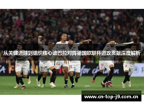 从关键进球到组织核心迪巴拉对阵德国欧联杯进攻贡献深度解析