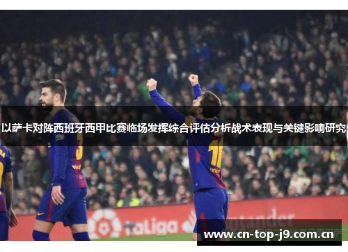 以萨卡对阵西班牙西甲比赛临场发挥综合评估分析战术表现与关键影响研究 以萨卡对阵西班牙西甲比赛临场发挥综合评估分析战术表现与关键影响研究